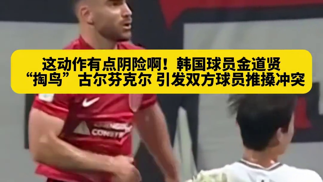 这动作有点过分了！韩国球员金道贤，暗中“掏鸟”引发场上球员冲突，古尔芬克尔有苦说不出啊！