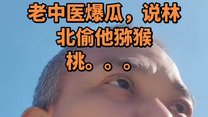 老中医爆瓜，说林北偷他猕猴桃。。。