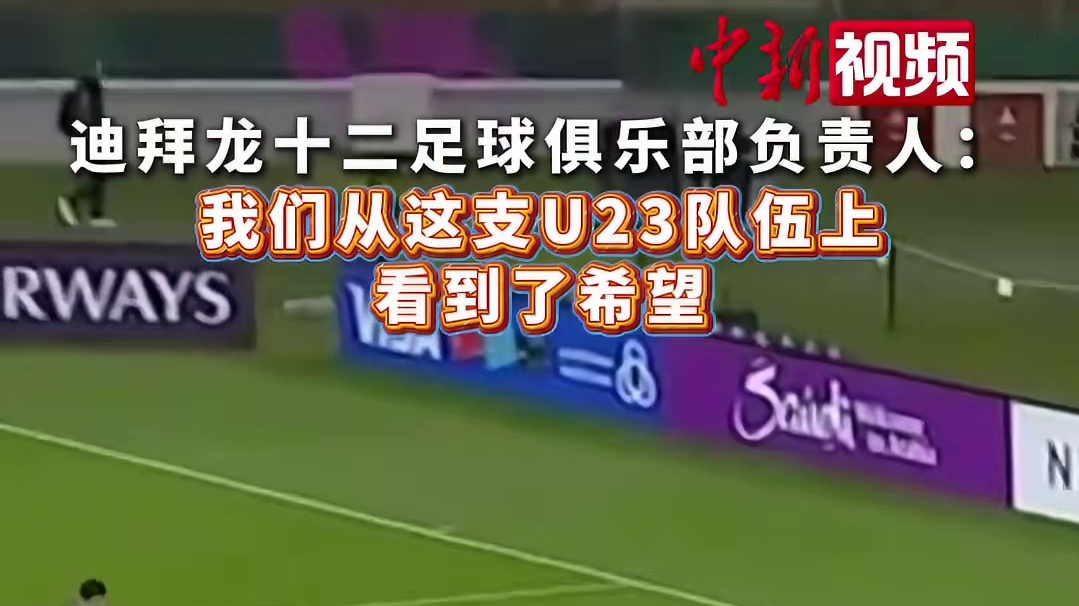 迪拜龙十二足球俱乐部负责人：我们从这支U23队伍上看到了希望