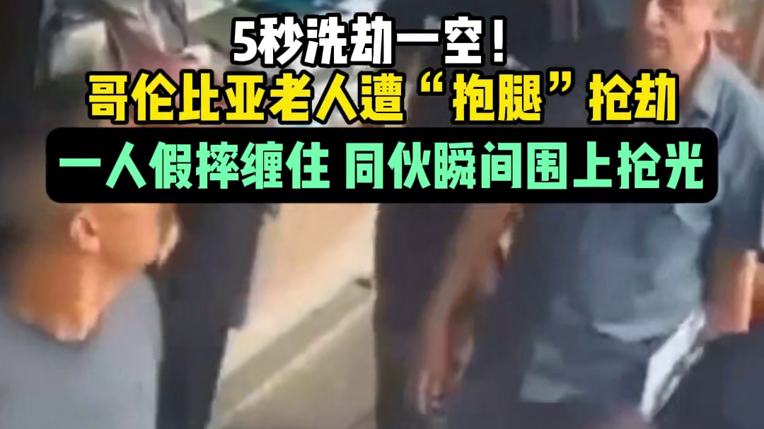 5秒洗劫一空！哥伦比亚老人遭“抱腿”抢劫：一人假摔缠住，同伙瞬间围上抢光