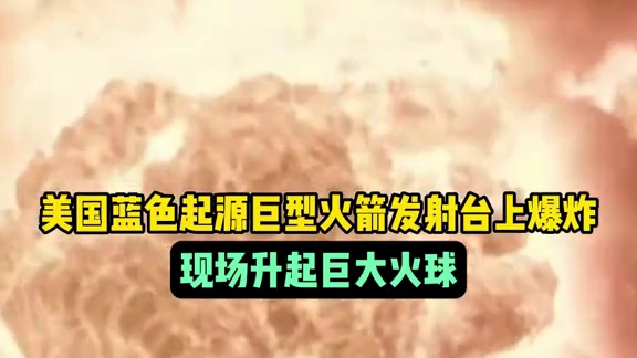 美国蓝色起源巨型火箭发射台上爆炸，现场升起巨大火球