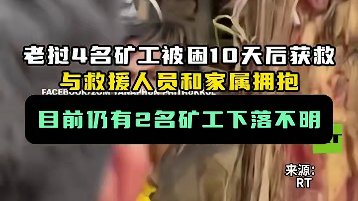 老挝4名矿工被困10天后获救，与救援人员和家属拥抱，目前仍有2名矿工下落不明