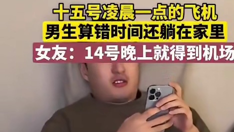 十五号凌晨一点的飞机，男生算错时问还躺在家里，女友：14号晚上就得到机场。