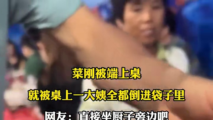 菜刚被端上桌，就被桌上一大姨全都倒进袋子里，网友:直接坐厨子旁边吧