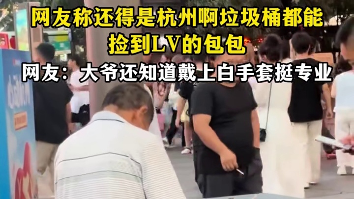网友称还得是杭州啊垃圾桶都能，捡到LV的包包，网友:大爷还知道戴上白手套挺专业