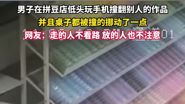男子在拼豆店低头玩手机撞翻别人的作品，并且桌子都被撞的挪动了一点。1