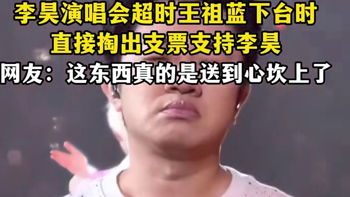 李昊演唱会超时王祖蓝下台时，直接掏出支票支持李昊，网友这东西真的是送到心坎上了1