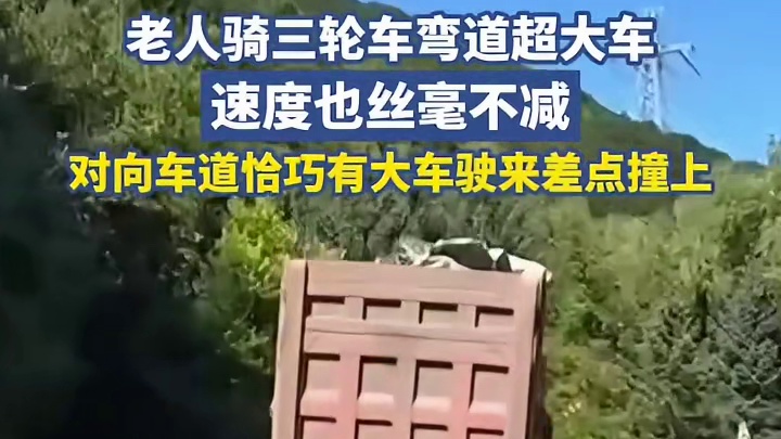 老人骑三轮车弯道超大车，速度也丝毫不减，对向车道恰巧有大车驶来差点撞上1