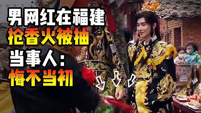 男网红在福建抢香火被抽，当事人：悔不当初
