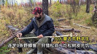 10人蒙古荒野求生，連竿9條野鯽魚、狩獵松雞、吃松樹皮充饑