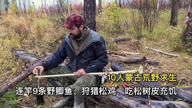 10人蒙古荒野求生，连竿9条野鲫鱼、狩猎松鸡、吃松树皮充饥