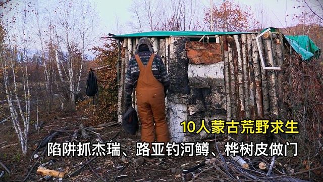 10人蒙古荒野求生，陷阱抓杰瑞、路亚钓河鳟、桦树皮做窝棚大门