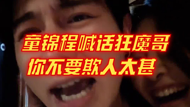 童锦程喊话狂魔哥 你不要欺人太甚