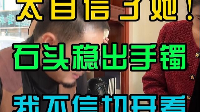 太自信了她 ，石头稳出手镯？