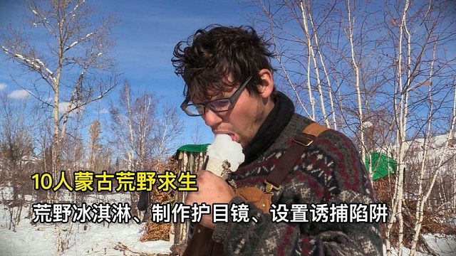 10人蒙古荒野求生，吃冰淇淋、制作护目镜、设置诱捕陷阱
