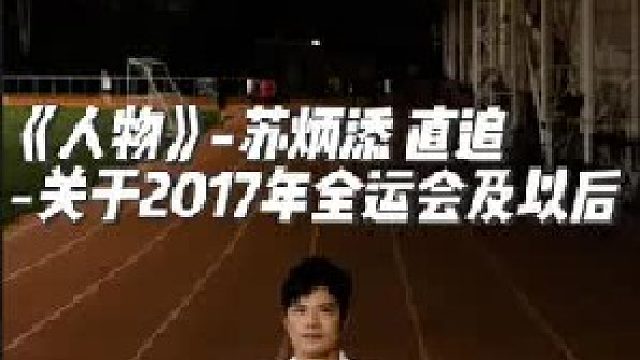 《人物》-苏炳添 直追：2017年全运会，他败给谢震业，失败是痛苦的，对于所有人都一样
