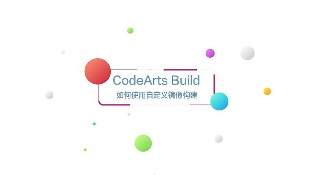 华为云CodeArts Build开箱视频三：如何使用自定义镜像构建
