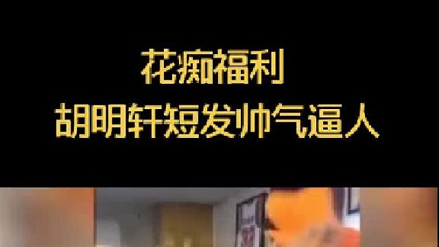 胡明轩理短发帅气逼人，一种想恋爱的冲动油然而生