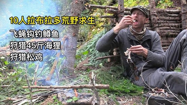 10人拉布拉多荒野求生，飞蝇钩钓鳟鱼、狩猎45斤海狸、狩猎松鸡