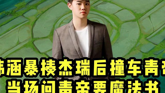 韩涵暴揍杰瑞后撞车青帝，当场问青帝要起了魔法书！