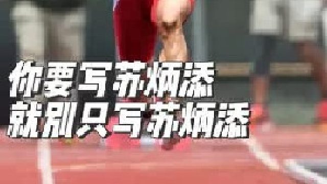 你要写苏炳添，就不能只写苏炳添，你要写 ...