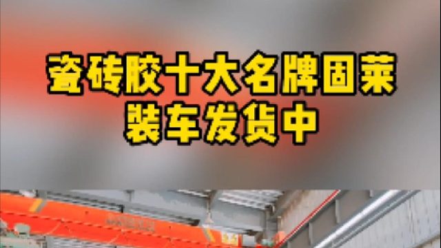 每天都是满负荷状态，瓷砖胶十大名牌固莱整车发货中