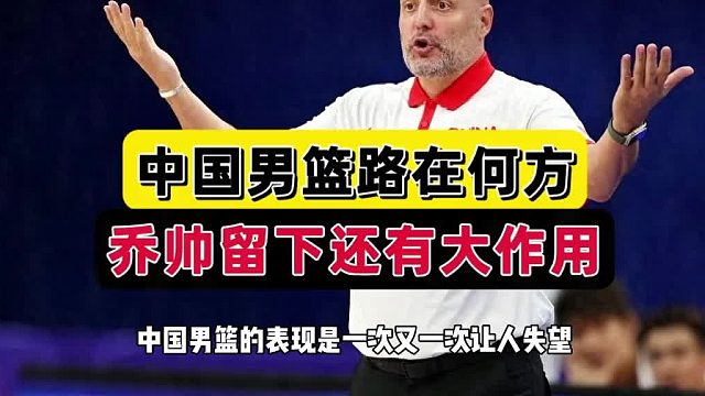 破案了！乔帅还有大作用，篮协或忍无可忍开，中国男篮路在何方