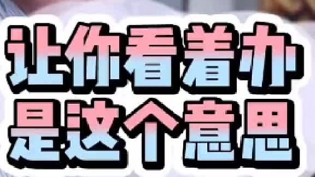 不要误解#领导 说让你#看着办 的意思，主要是看着谁办