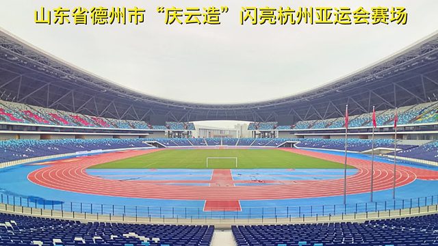 山东省德州市“庆云造”闪亮杭州亚运会赛场