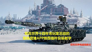 【坦克世界】十四年老玩家總結(jié)的坦克營(yíng)地APP推薦插件安裝教學(xué)