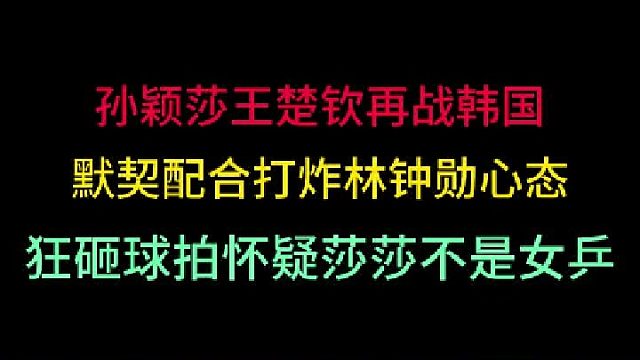 第一集 孙颖莎王楚钦再战韩国！林钟勋心态爆炸砸球拍，怀疑莎莎不是女乒 