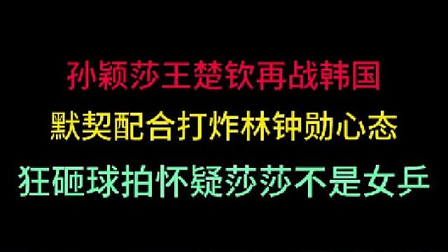 第二集 孙颖莎王楚钦再战韩国！林钟勋心态爆炸砸球拍，怀疑莎莎不是女乒 
