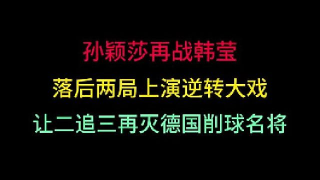 孙颖莎再战韩莹！落后两局上演逆转大戏，让二追三再灭德国削球手