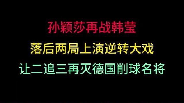 孙颖莎再战韩莹！落后两局上演逆转大戏，让二追三再灭德国削球手