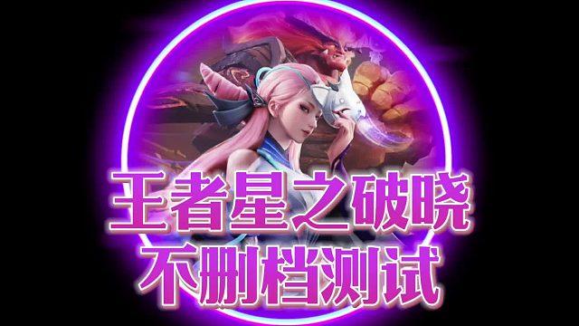 王者荣耀星之破晓限号不删档测试明天正式开启