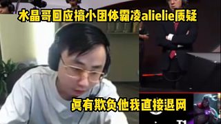 水晶哥回應搞小團體霸凌alielie質疑，如果我真欺負他直接退網