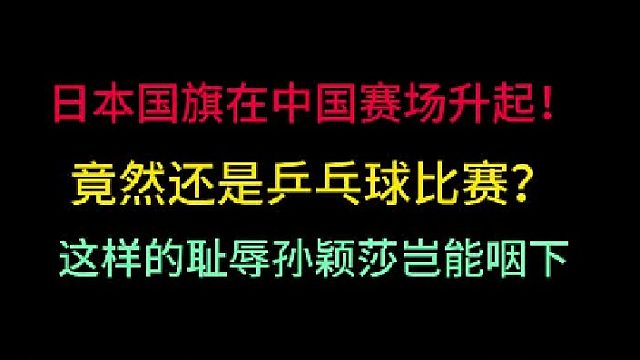 孙颖莎岂能忍受日本国旗在中国升起！国乒遭受耻辱一战，奋起反击 