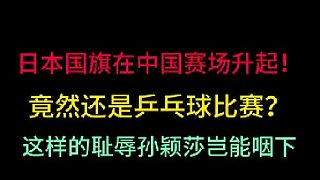 孫穎莎豈能忍受日本國旗在中國升起！國乒遭受恥辱一戰(zhàn)，奮起反擊