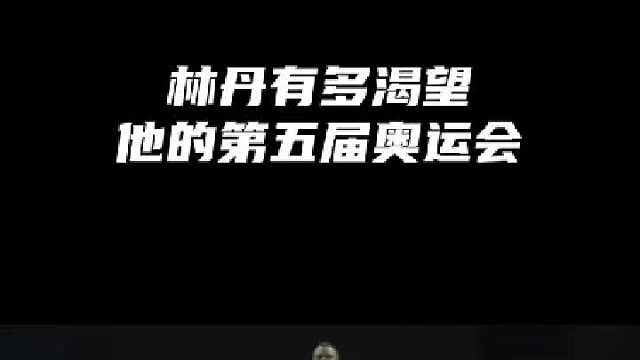 林丹有多渴望他的第五届奥运会