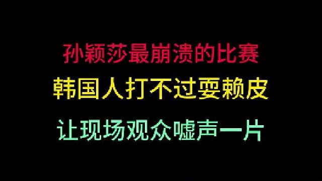 孙颖莎最崩溃的比赛！韩国人打不过耍赖皮，让现场观众嘘声一片！