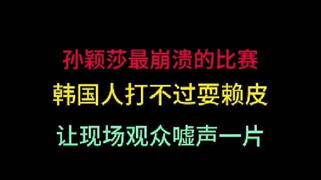 孙颖莎最崩溃的比赛！韩国人打不过耍赖皮，让现场观众嘘声一片！