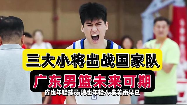 朱芳雨慧眼识人！广东队未来可期，三大小将为国出征，杜锋偷着乐