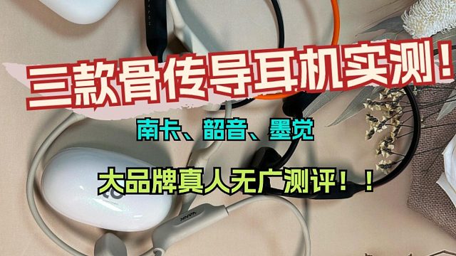 三款骨传导耳机实测！南卡、韶音、墨觉大品牌真人无广实测