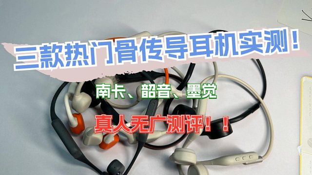 三款热门骨传导耳机实测！南卡、韶音、墨觉真人无广测评