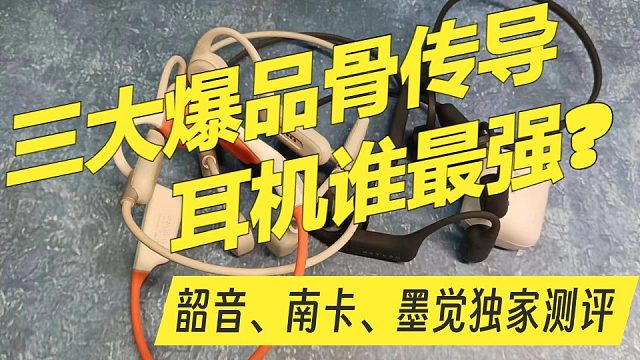 2024年度三大爆品骨传导耳机谁最强，韶音、南卡、墨觉独家测评数据大公开