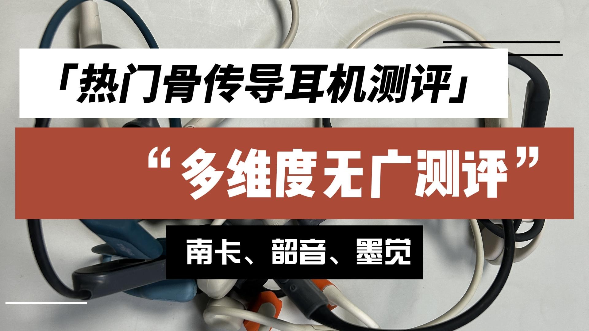 热门骨传导耳机测评，多维度无广测评南卡、韶音、墨觉