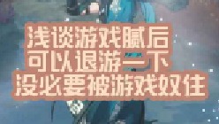 大黄蜂-浅谈游戏腻后可以退游一下，没必要被游戏奴住