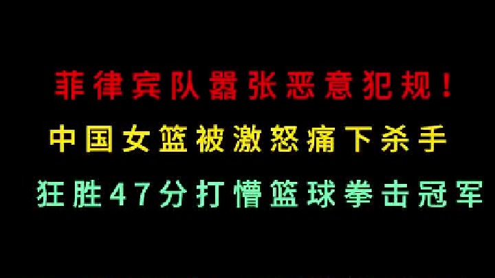 第一集 菲律宾队比赛疯狂恶意犯规，万万没想到被中国女篮打懵，47分血洗