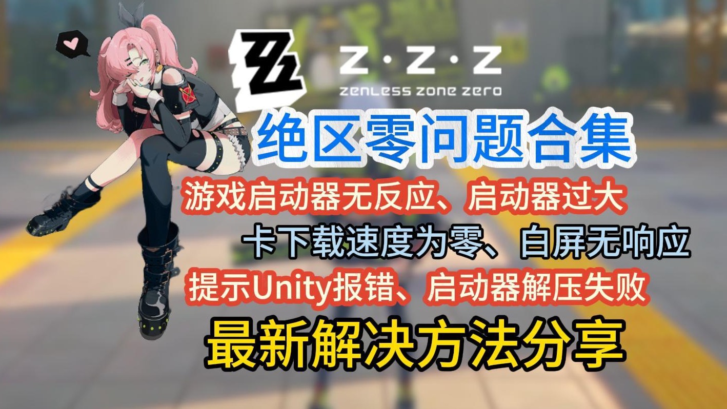 绝区零白屏、游戏崩溃、提示Unity报错、启动器解压失败、无反应解决方法分享
