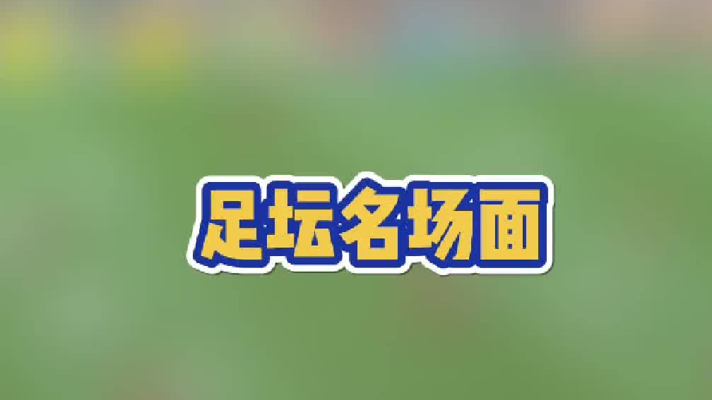 足坛名场面，都还记得不